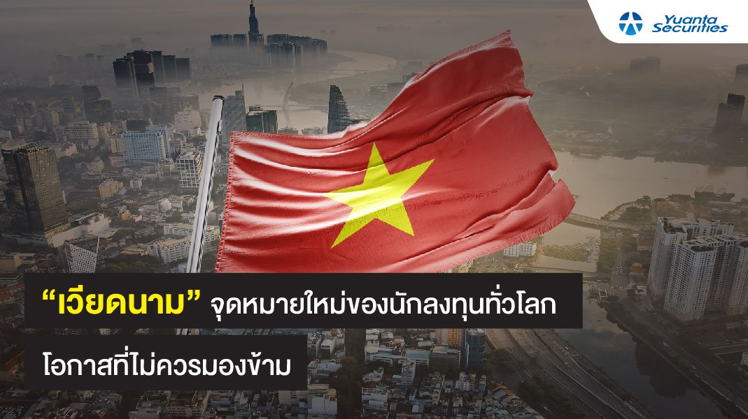 เวียดนามจุดหมายใหม่ของนักลงทุนทั่วโลก โอกาสที่ไม่ควรมองข้าม