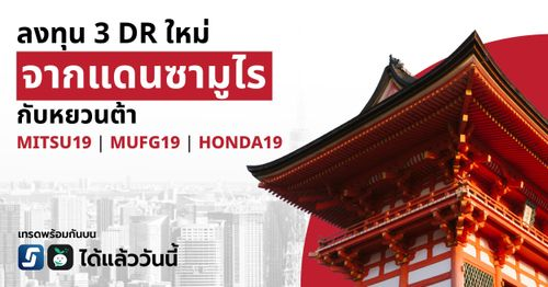 บุกแดนซามูไร ลงทุน 3 DR ใหม่ “MITSU19” “MUFG19” และ “HONDA19” บนกระดานหุ้นไทย
