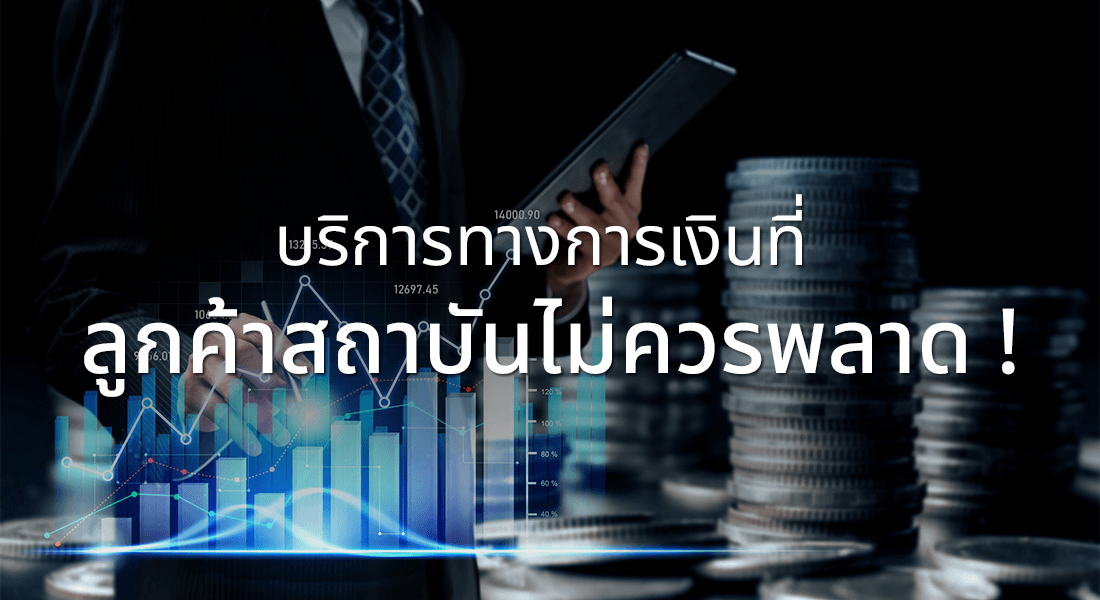 บริการทางการเงินที่ ลูกค้าสถาบันไม่ควรพลาด !